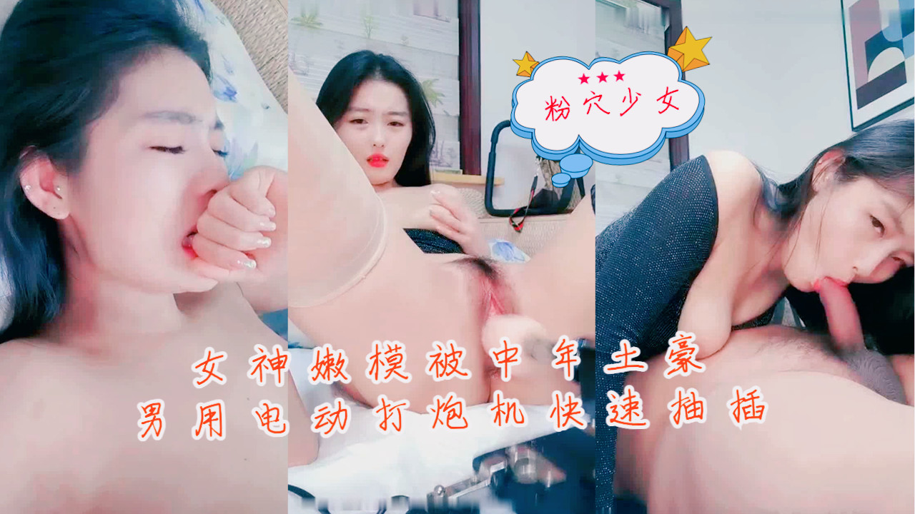 女神嫩模被中年土豪男用电动打炮机快速抽插