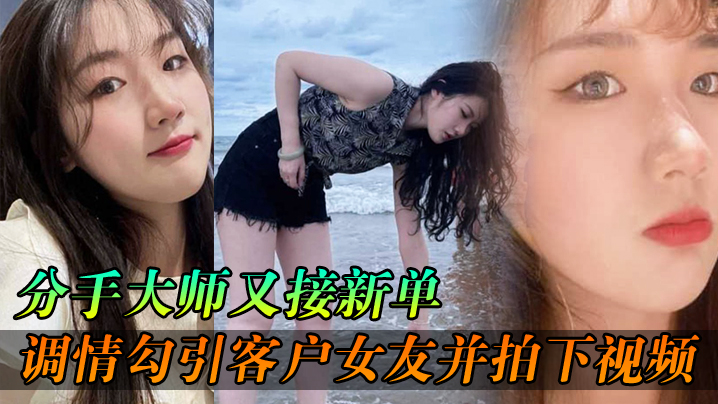 大师又接的新单各种调情勾引客户女友并拍下视频给客户